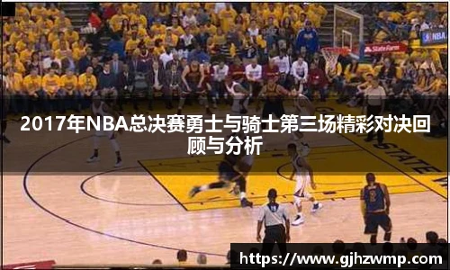 2017年NBA总决赛勇士与骑士第三场精彩对决回顾与分析
