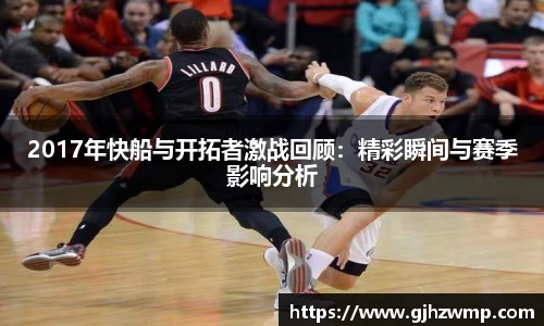 2017年快船与开拓者激战回顾：精彩瞬间与赛季影响分析
