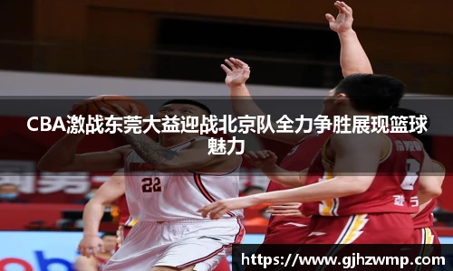 CBA激战东莞大益迎战北京队全力争胜展现篮球魅力
