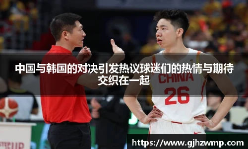 哈哈体育中国与韩国的对决引发热议球迷们的热情与期待交织在一起