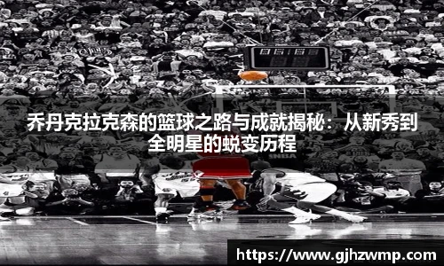 哈哈体育乔丹克拉克森的篮球之路与成就揭秘：从新秀到全明星的蜕变历程