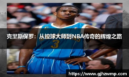 哈哈体育克里斯保罗：从控球大师到NBA传奇的辉煌之路