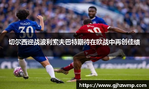 哈哈体育切尔西迎战波利索夫巴特期待在欧战中再创佳绩