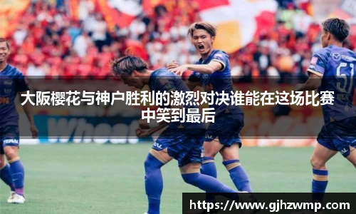 哈哈体育大阪樱花与神户胜利的激烈对决谁能在这场比赛中笑到最后