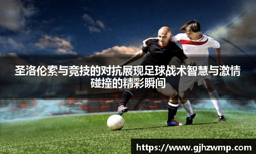 哈哈体育圣洛伦索与竞技的对抗展现足球战术智慧与激情碰撞的精彩瞬间