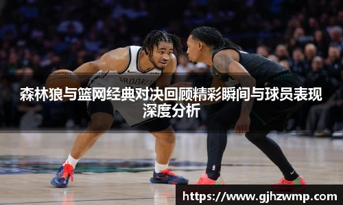 哈哈体育森林狼与篮网经典对决回顾精彩瞬间与球员表现深度分析